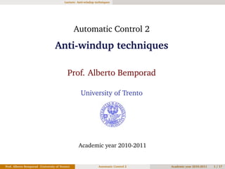 Lecture: Anti-windup techniques
Automatic Control 2
Anti-windup techniques
Prof. Alberto Bemporad
University of Trento
Academic year 2010-2011
Prof. Alberto Bemporad (University of Trento) Automatic Control 2 Academic year 2010-2011 1 / 17
 