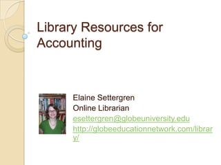Library Resources for Accounting,[object Object],Elaine Settergren,[object Object],Online Librarian,[object Object],esettergren@globeuniversity.edu,[object Object],http://globeeducationnetwork.com/library/,[object Object]