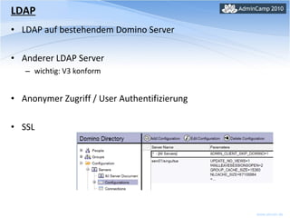 LDAP LDAP auf bestehendem Domino Server Anderer LDAP Server wichtig: V3 konform Anonymer Zugriff / User Authentifizierung SSL 