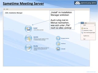 Sametime Meeting Server „ Install“ im Installation Manager anklicken Auch ruhig mal im Menue nachsehen, was sich unter „File“ noch so alles verbirgt 