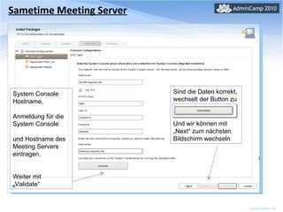 Sametime Meeting Server System Console Hostname,  Anmeldung für die System Console  und Hostname des Meeting Servers eintragen. Weiter mit „Validate“ Sind die Daten korrekt, wechselt der Button zu Und wir können mit „Next“ zum nächsten Bildschirm wechseln 