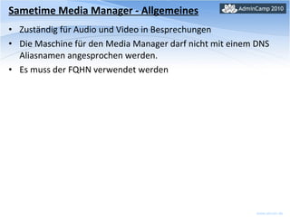 Sametime Media Manager - Allgemeines Zuständig für Audio und Video in Besprechungen Die Maschine für den Media Manager darf nicht mit einem DNS Aliasnamen angesprochen werden.  Es muss der FQHN verwendet werden 