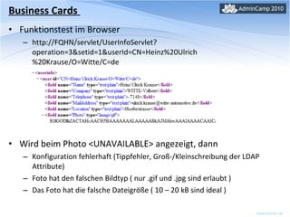 Business Cards  Funktionstest im Browser http://FQHN/servlet/UserInfoServlet?operation=3&setid=1&userId=CN=Heinz%20Ulrich%20Krause/O=Witte/C=de Wird beim Photo <UNAVAILABLE> angezeigt, dann Konfiguration fehlerhaft (Tippfehler, Groß-/Kleinschreibung der LDAP Attribute) Foto hat den falschen Bildtyp ( nur .gif und .jpg sind erlaubt ) Das Foto hat die falsche Dateigröße ( 10 – 20 kB sind ideal ) 