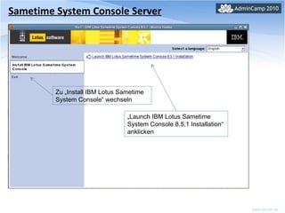 Sametime System Console Server Zu „Install IBM Lotus Sametime System Console“ wechseln „ Launch IBM Lotus Sametime System Console 8.5.1 Installation“ anklicken 