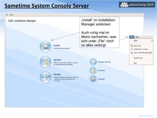 Sametime System Console Server „ Install“ im Installation Manager anklicken Auch ruhig mal im Menü nachsehen, was sich unter „File“ noch so alles verbirgt 
