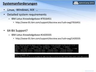 Systemanforderungen Linux,  Windows, AIX  … Detailed system requirements IBM Lotus Knowledgebase #7016451 http://www-01.ibm.com/support/docview.wss?uid=swg27016451 64-Bit Support? IBM Lotus Knowledgebase #1420335 http://www-01.ibm.com/support/docview.wss?uid=swg21420335 
