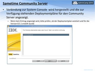 Sametime Community Server Verbindung zur System Console  wird hergestellt und die zur Verfügung stehenden Deploymentpläne für den Community Server angezeigt. Wenn kein Eintrag angezeigt wird, bitte prüfen, ob der Deploymentplan existiert und für die Version 8.5.1 erstellt wurde 