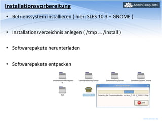 Installationsvorbereitung Betriebssystem installieren ( hier: SLES 10.3 + GNOME ) Installationsverzeichnis anlegen ( /tmp … /install ) Softwarepakete herunterladen Softwarepakete entpacken 