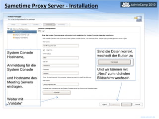 Sametime Proxy Server - Installation System Console Hostname,  Anmeldung für die System Console  und Hostname des Meeting Servers eintragen. Weiter mit „Validate“ Sind die Daten korrekt, wechselt der Button zu Und wir können mit „Next“ zum nächsten Bildschirm wechseln 