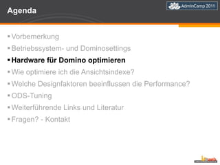 Agenda  Vorbemerkung Betriebssystem- und Dominosettings Hardware für Domino optimieren  Wie optimiere ich die Ansichtsindexe? Welche Designfaktoren beeinflussen die Performance?  ODS-Tuning  Weiterführende Links und Literatur Fragen? - Kontakt 