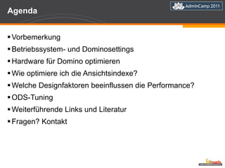Agenda Vorbemerkung Betriebssystem- und Dominosettings Hardware für Domino optimieren Wie optimiere ich die Ansichtsindexe? Welche Designfaktoren beeinflussen die Performance?  ODS-Tuning  Weiterführende Links und Literatur Fragen? Kontakt 