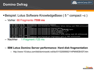Domino Defrag Beispiel: Lotus Software KnowledgeBase ( 5 * compact –c ) Vorher  68 Fragmente / 7550 ms  Nachher  1 Fragment /125 ms  IBM Lotus Domino Server performance: Hard disk fragmentation http://www-10.lotus.com/ldd/dominowiki.nsf/dx/01152009062114PMWEBVDT.htm 