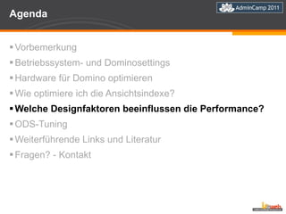 Agenda Vorbemerkung Betriebssystem- und Dominosettings Hardware für Domino optimieren Wie optimiere ich die Ansichtsindexe? Welche Designfaktoren beeinflussen die Performance?  ODS-Tuning  Weiterführende Links und Literatur Fragen? - Kontakt 