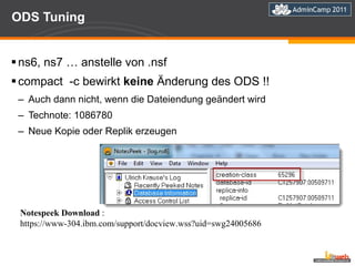 ODS Tuning ns6, ns7 … anstelle von .nsf compact  -c bewirkt  keine  Änderung des ODS !! Auch dann nicht, wenn die Dateiendung geändert wird Technote: 1086780 Neue Kopie oder Replik erzeugen Notespeek Download  : https://www-304.ibm.com/support/docview.wss?uid=swg24005686 