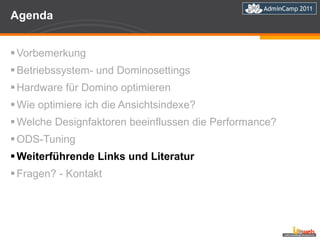 Agenda Vorbemerkung Betriebssystem- und Dominosettings Hardware für Domino optimieren Wie optimiere ich die Ansichtsindexe? Welche Designfaktoren beeinflussen die Performance?   ODS-Tuning  Weiterführende Links und Literatur Fragen? - Kontakt 