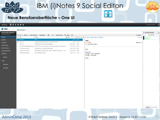 IBM (i)Notes 9 Social Editon
AdminCamp	
  2013	
   © Ralph Belfiore, Track 2 – Session 6, 15.30 – 17:00 12
Neue Benutzeroberfläche – One UI	
  
 