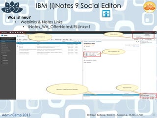 IBM (i)Notes 9 Social Editon
AdminCamp	
  2013	
   © Ralph Belfiore, Track 2 – Session 6, 15.30 – 17:00 22
Was ist neu?	
  
•  Weblinks & Notes Links
•  iNotes_WA_OfferNotesURLLinks=1	
  
 