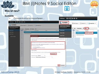IBM (i)Notes 9 Social Editon
AdminCamp	
  2013	
   © Ralph Belfiore, Track 2 – Session 6, 15.30 – 17:00 27
Was ist neu?	
  
Kontakte	
  
•  Outook-Kontakte importieren…	
  
 