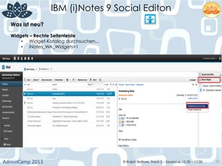 IBM (i)Notes 9 Social Editon
AdminCamp	
  2013	
   © Ralph Belfiore, Track 2 – Session 6, 15.30 – 17:00 28
Was ist neu?	
  
Widgets – Rechte Seitenleiste	
  
•  Widget-Katalog durchsuchen...
•  iNotes_WA_Widgets=1
 