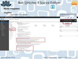 IBM (i)Notes 9 Social Editon
AdminCamp	
  2013	
   © Ralph Belfiore, Track 2 – Session 6, 15.30 – 17:00 34
iNotes Vorgaben
	
  
Vorgaben	
  
•  Kalender -> Anzeigen	
  
 