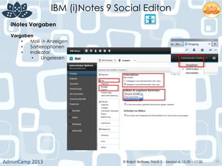 IBM (i)Notes 9 Social Editon
AdminCamp	
  2013	
   © Ralph Belfiore, Track 2 – Session 6, 15.30 – 17:00 35
iNotes Vorgaben	
  
Vorgaben	
  
•  Mail -> Anzeigen
•  Sortieroptionen
•  Indikator
•  Ungelesen	
  
 