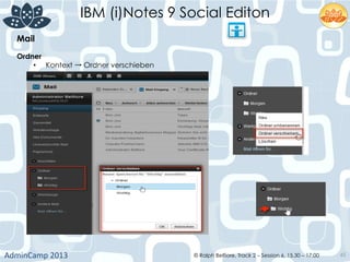 IBM (i)Notes 9 Social Editon
AdminCamp	
  2013	
   © Ralph Belfiore, Track 2 – Session 6, 15.30 – 17:00 45
Mail	
  
Ordner	
  
•  Kontext → Ordner verschieben	
  
 