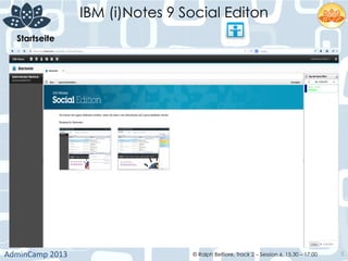 IBM (i)Notes 9 Social Editon
AdminCamp	
  2013	
   © Ralph Belfiore, Track 2 – Session 6, 15.30 – 17:00 5
Startseite	
  
 