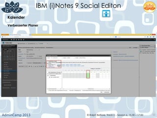 IBM (i)Notes 9 Social Editon
AdminCamp	
  2013	
   © Ralph Belfiore, Track 2 – Session 6, 15.30 – 17:00 53
Kalender	
  
Verbesserter Planer
 