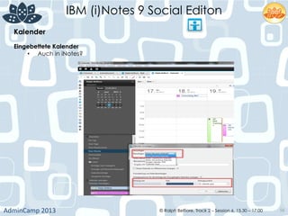 IBM (i)Notes 9 Social Editon
AdminCamp	
  2013	
   © Ralph Belfiore, Track 2 – Session 6, 15.30 – 17:00 56
Kalender	
  
Eingebettete Kalender	
  
•  Auch in iNotes?	
  
 