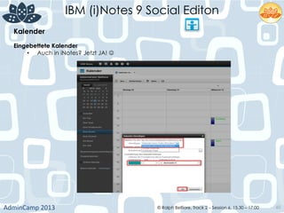 IBM (i)Notes 9 Social Editon
AdminCamp	
  2013	
   © Ralph Belfiore, Track 2 – Session 6, 15.30 – 17:00 60
Kalender	
  
Eingebettete Kalender	
  
•  Auch in iNotes? Jetzt JA! J	
  
 