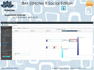 IBM (i)Notes 9 Social Editon
AdminCamp	
  2013	
   © Ralph Belfiore, Track 2 – Session 6, 15.30 – 17:00 61
Kalender	
  
Eingebettete Kalender	
  
•  Auch in iNotes? Jetzt JA! J	
  
 