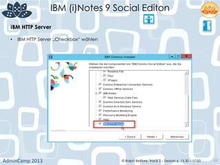 IBM (i)Notes 9 Social Editon
AdminCamp	
  2013	
   © Ralph Belfiore, Track 2 – Session 6, 15.30 – 17:00 65
IBM HTTP Server	
  
•  IBM HTTP Server „Checkbox“ wählen
 