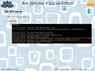 IBM (i)Notes 9 Social Editon
AdminCamp	
  2013	
   © Ralph Belfiore, Track 2 – Session 6, 15.30 – 17:00 77
IBM HTTP Server	
  
•  IBM HTTP Server starten	
  
•  Load http	
  
	
  
 