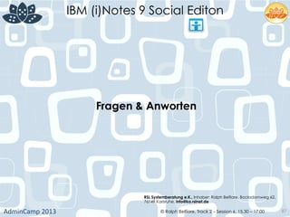 IBM (i)Notes 9 Social Editon
AdminCamp	
  2013	
   © Ralph Belfiore, Track 2 – Session 6, 15.30 – 17:00 87
Fragen & Anworten	
  
RSL Systemberatung e.K., Inhaber: Ralph Belfiore, Bocksdornweg 62,
76149 Karlsruhe, info@ka.rslnet.de	
  
 