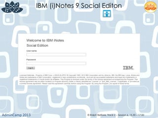 IBM (i)Notes 9 Social Editon
AdminCamp	
  2013	
   © Ralph Belfiore, Track 2 – Session 6, 15.30 – 17:00
 
