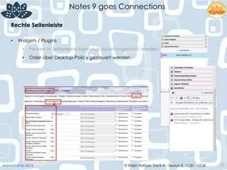 © Ralph Belfiore, Track 4 – Session 8, 11.00 – 12:30AdminCamp 2013
Notes 9 goes Connections
10
Rechte Seitenleiste	
  
•  Widgets / Plugins
•  Fenster in Seitenleiste kann individuell angepasst werden
•  Oder über Desktop-Policy gesteuert werden
 
