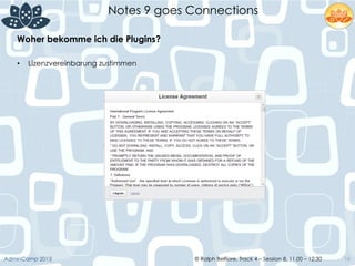 © Ralph Belfiore, Track 4 – Session 8, 11.00 – 12:30AdminCamp 2013
Notes 9 goes Connections
16
Woher bekomme ich die Plugins?	
  
•  Lizenzvereinbarung zustimmen
 