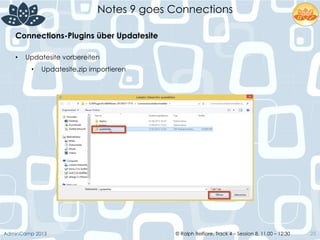© Ralph Belfiore, Track 4 – Session 8, 11.00 – 12:30AdminCamp 2013
Notes 9 goes Connections
25
•  Updatesite vorbereiten
•  Updatesite.zip importieren
Connections-Plugins über Updatesite	
  
 