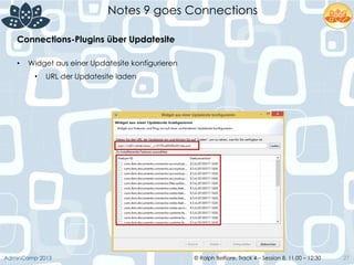 © Ralph Belfiore, Track 4 – Session 8, 11.00 – 12:30AdminCamp 2013
Notes 9 goes Connections
27
•  Widget aus einer Updatesite konfigurieren
•  URL der Updatesite laden
Connections-Plugins über Updatesite	
  
 