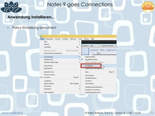 © Ralph Belfiore, Track 4 – Session 8, 11.00 – 12:30AdminCamp 2013
Notes 9 goes Connections
33
Anwendung installieren...	
  
•  Policy-Einstellung beachten!
 