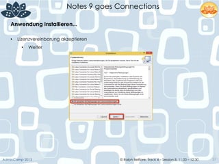 © Ralph Belfiore, Track 4 – Session 8, 11.00 – 12:30AdminCamp 2013
Notes 9 goes Connections
37
Anwendung installieren...	
  
•  Lizenzvereinbarung akzeptieren
•  Weiter
 