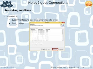 © Ralph Belfiore, Track 4 – Session 8, 11.00 – 12:30AdminCamp 2013
Notes 9 goes Connections
38
Anwendung installieren...	
  
•  Installation
•  Zusammenfassung der zu installierenden Features
•  Fertig stellen
 