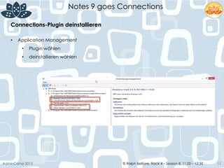 © Ralph Belfiore, Track 4 – Session 8, 11.00 – 12:30AdminCamp 2013
Notes 9 goes Connections
53
Connections-Plugin deinstallieren	
  
•  Application Management
•  Plugin wählen
•  deinstallieren wählen
 