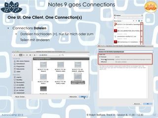 © Ralph Belfiore, Track 4 – Session 8, 11.00 – 12:30AdminCamp 2013
Notes 9 goes Connections
62
•  Connections Dateien
•  Dateien hochladen (+), nur für mich oder zum
Teilen mit anderen
One UI, One Client, One Connection(s)	
  
 