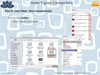 © Ralph Belfiore, Track 4 – Session 8, 11.00 – 12:30AdminCamp 2013
Notes 9 goes Connections
64
•  Connections Dateien
•  Neue Version hochladen...
One UI, One Client, One Connection(s)	
  
 