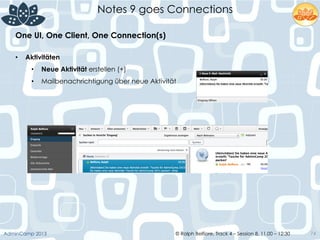 © Ralph Belfiore, Track 4 – Session 8, 11.00 – 12:30AdminCamp 2013
Notes 9 goes Connections
74
•  Aktivitäten
•  Neue Aktivität erstellen (+)
•  Mailbenachrichtigung über neue Aktivität
One UI, One Client, One Connection(s)	
  
 