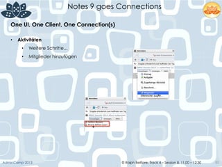 © Ralph Belfiore, Track 4 – Session 8, 11.00 – 12:30AdminCamp 2013
Notes 9 goes Connections
80
•  Aktivitäten
•  Weitere Schritte...
•  Mitglieder hinzufügen
One UI, One Client, One Connection(s)	
  
 