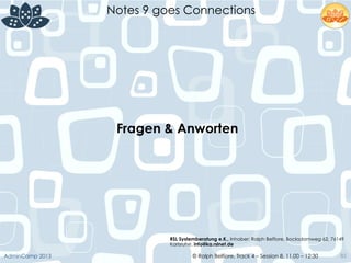© Ralph Belfiore, Track 4 – Session 8, 11.00 – 12:30AdminCamp 2013
Notes 9 goes Connections
85
Fragen & Anworten	
  
RSL Systemberatung e.K., Inhaber: Ralph Belfiore, Bocksdornweg 62, 76149
Karlsruhe, info@ka.rslnet.de	
  
 