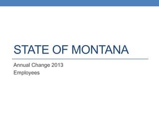 STATE OF MONTANA
Annual Change 2013
Employees
 
