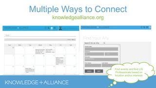 Multiple Ways to Connect
knowledgealliance.org
Find events and find LIS
Professionals based on
location and/or interests
 